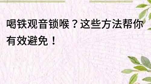 喝铁观音锁喉？这些方法帮你有效避免！