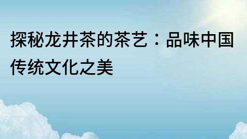 探秘龙井茶的茶艺：品味中国传统文化之美