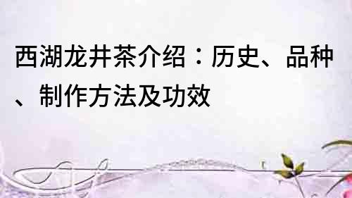 西湖龙井茶介绍：历史、品种、制作方法及功效