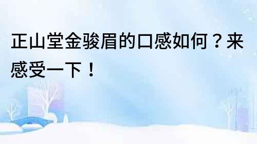 正山堂金骏眉的口感如何？来感受一下！