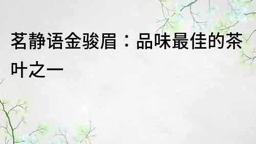 茗静语金骏眉：品味最佳的茶叶之一