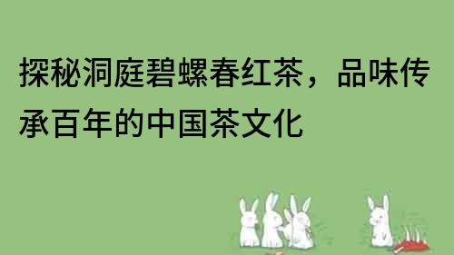 探秘洞庭碧螺春红茶，品味传承百年的中国茶文化