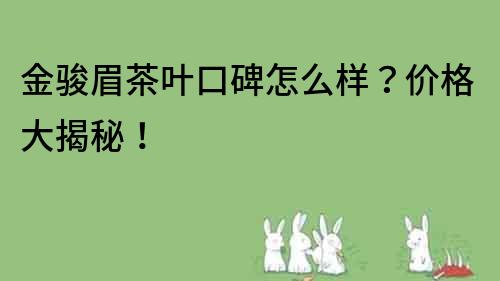 金骏眉茶叶口碑怎么样？价格大揭秘！