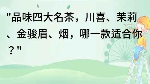 品味四大名茶，川喜、茉莉、金骏眉、烟，哪一款适合你？