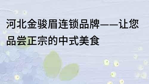 河北金骏眉连锁品牌——让您品尝正宗的中式美食