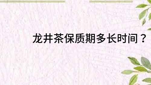 龙井茶保质期多长时间？