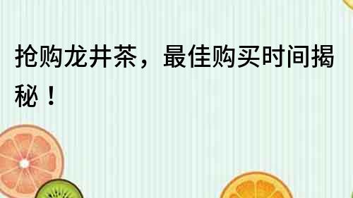 抢购龙井茶，最佳购买时间揭秘！