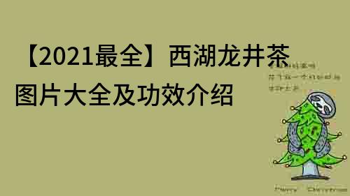 【2021最全】西湖龙井茶图片大全及功效介绍