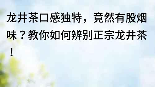 龙井茶口感独特，竟然有股烟味？教你如何辨别正宗龙井茶！