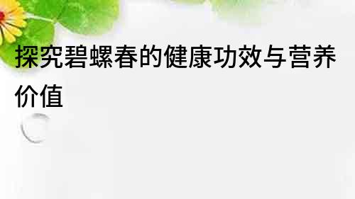 探究碧螺春的健康功效与营养价值