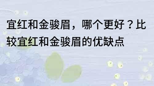 宜红和金骏眉，哪个更好？比较宜红和金骏眉的优缺点