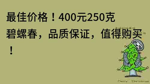 最佳价格！400元250克碧螺春，品质保证，值得购买！