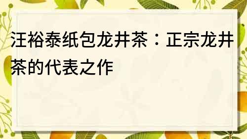 汪裕泰纸包龙井茶：正宗龙井茶的代表之作