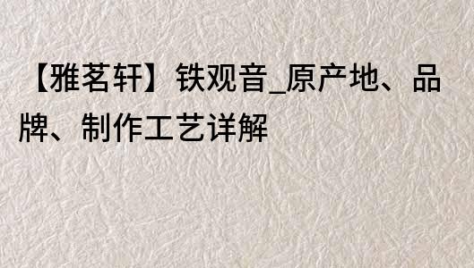 【雅茗轩】铁观音_原产地、品牌、制作工艺详解