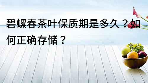 碧螺春茶叶保质期是多久？如何正确存储？