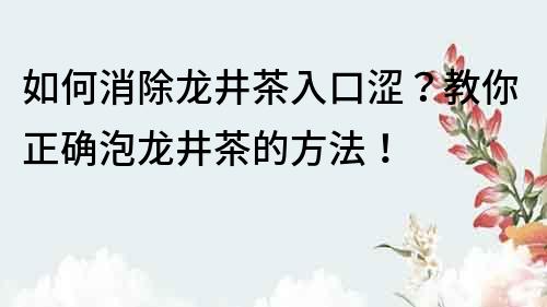 如何消除龙井茶入口涩？教你正确泡龙井茶的方法！