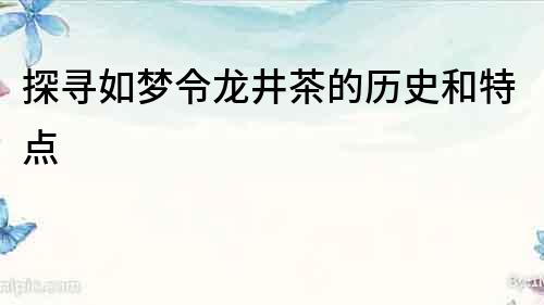 探寻如梦令龙井茶的历史和特点