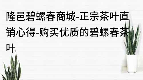 隆邑碧螺春商城-正宗茶叶直销心得-购买优质的碧螺春茶叶