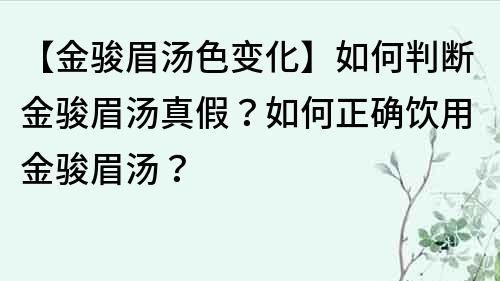 【金骏眉汤色变化】如何判断金骏眉汤真假？如何正确饮用金骏眉汤？