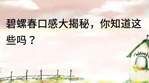 碧螺春口感大揭秘，你知道这些吗？