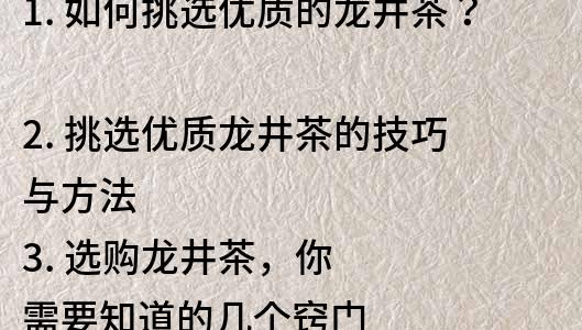 1. 如何挑选优质的龙井茶？
2. 挑选优质龙井茶的技巧与方法
3. 选购龙井茶，你需要知道的几个窍门
4. 如何辨别好的龙井茶和劣质茶叶？
5. 龙井茶选购指南：如何从众多品牌中挑选最好的？
6. 选购龙井茶的5个技巧，教你轻松挑选好茶
7. 茶叶新手必看：如何选购高品质龙井茶？
8. 龙井茶选购全攻略，教你如何买到好茶