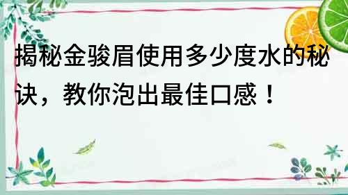 揭秘金骏眉使用多少度水的秘诀，教你泡出最佳口感！