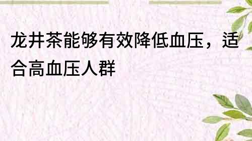 龙井茶能够有效降低血压，适合高血压人群