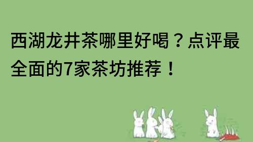 西湖龙井茶哪里好喝？点评最全面的7家茶坊推荐！