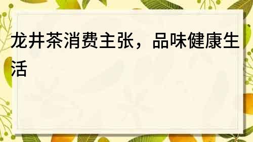 龙井茶消费主张，品味健康生活