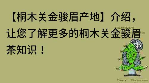 【桐木关金骏眉产地】介绍，让您了解更多的桐木关金骏眉茶知识！