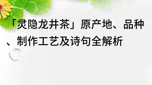 「灵隐龙井茶」原产地、品种、制作工艺及诗句全解析