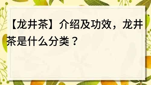 【龙井茶】介绍及功效，龙井茶是什么分类？