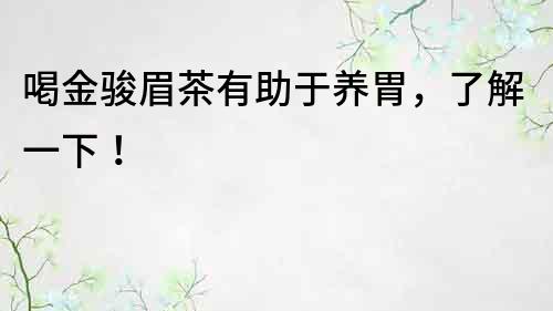 喝金骏眉茶有助于养胃，了解一下！