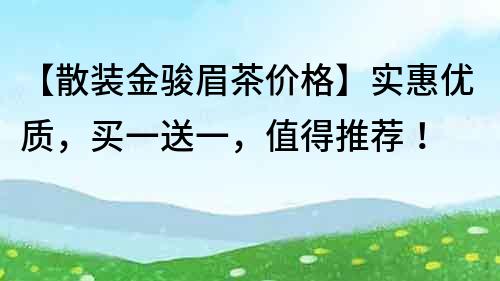 【散装金骏眉茶价格】实惠优质，买一送一，值得推荐！