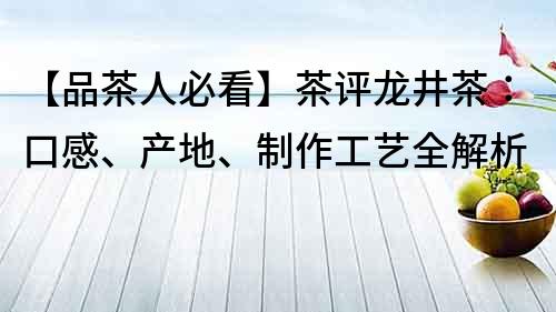 【品茶人必看】茶评龙井茶：口感、产地、制作工艺全解析