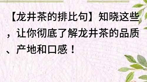 【龙井茶的排比句】知晓这些，让你彻底了解龙井茶的品质、产地和口感！